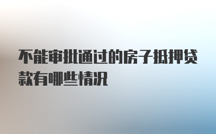 不能审批通过的房子抵押贷款有哪些情况