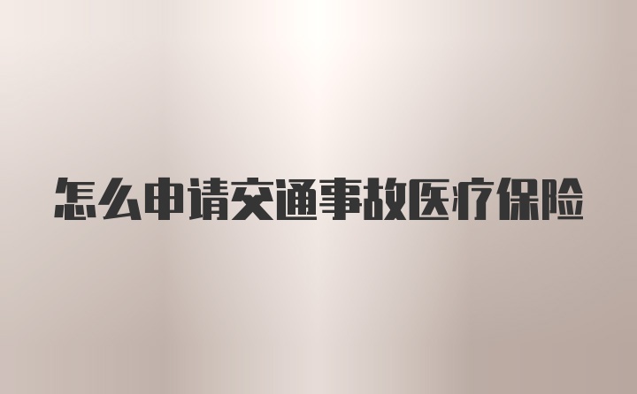 怎么申请交通事故医疗保险