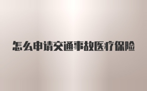 怎么申请交通事故医疗保险