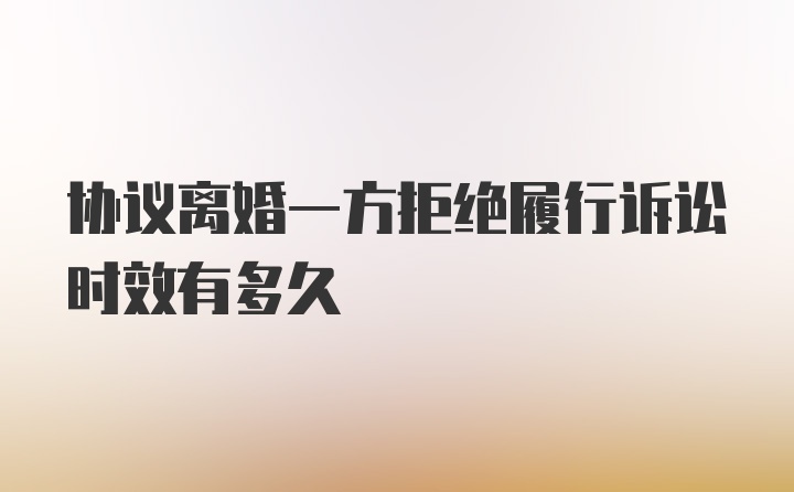 协议离婚一方拒绝履行诉讼时效有多久