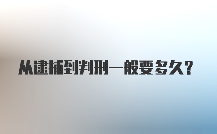 从逮捕到判刑一般要多久？