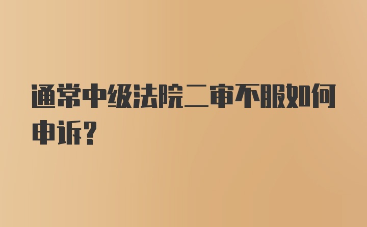 通常中级法院二审不服如何申诉？