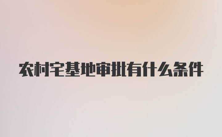 农村宅基地审批有什么条件