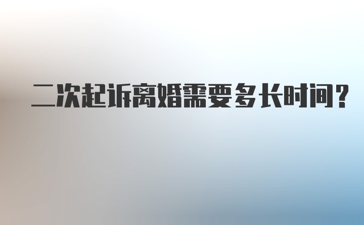 二次起诉离婚需要多长时间？