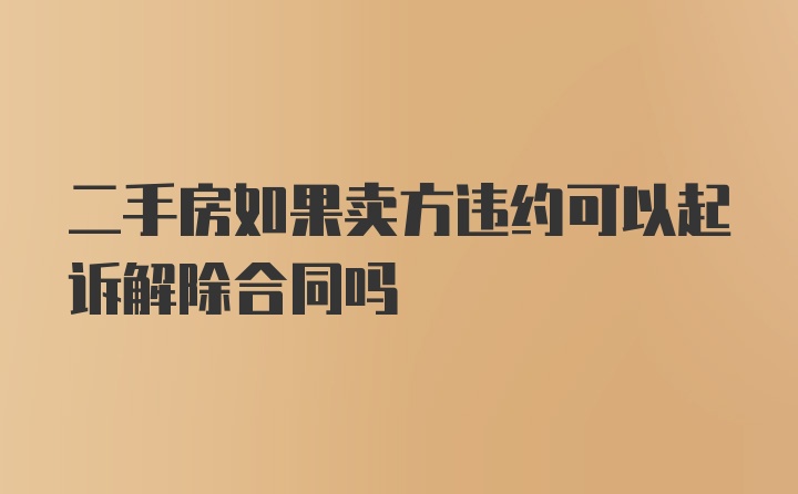 二手房如果卖方违约可以起诉解除合同吗