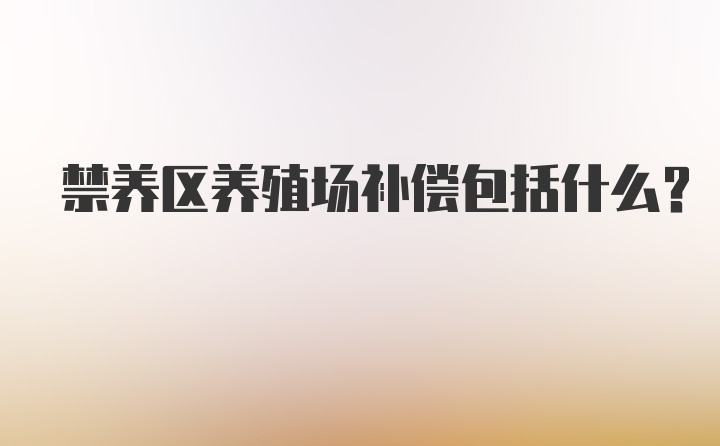 禁养区养殖场补偿包括什么？