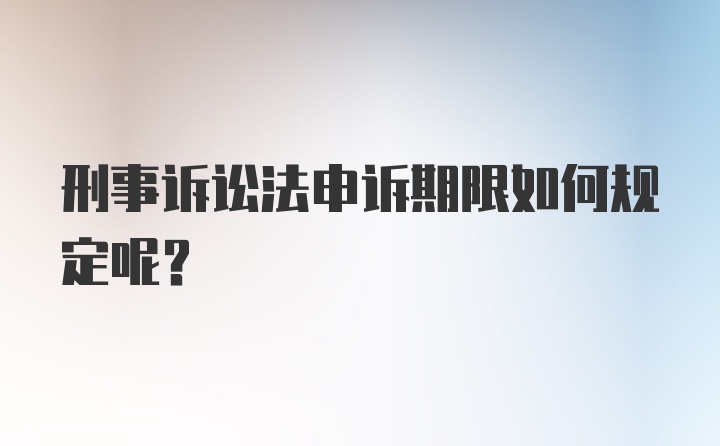 刑事诉讼法申诉期限如何规定呢？