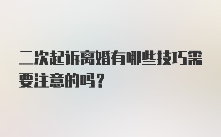 二次起诉离婚有哪些技巧需要注意的吗？