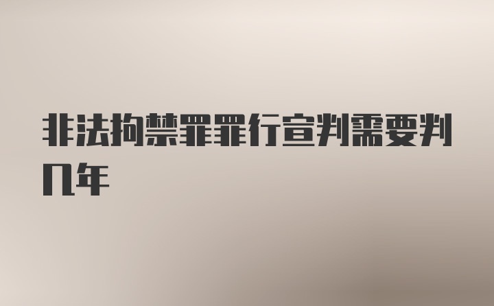 非法拘禁罪罪行宣判需要判几年