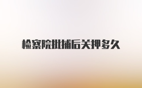 检察院批捕后关押多久