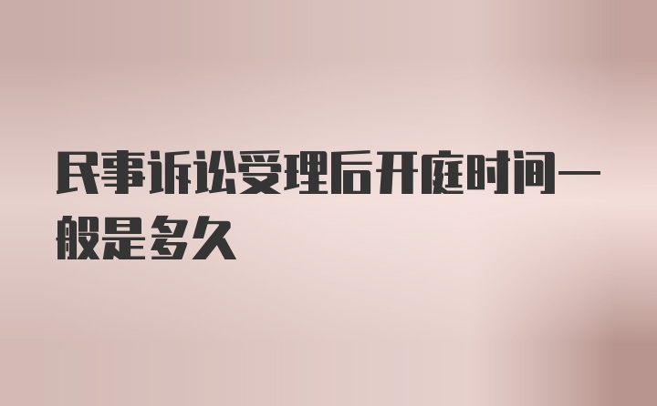 民事诉讼受理后开庭时间一般是多久