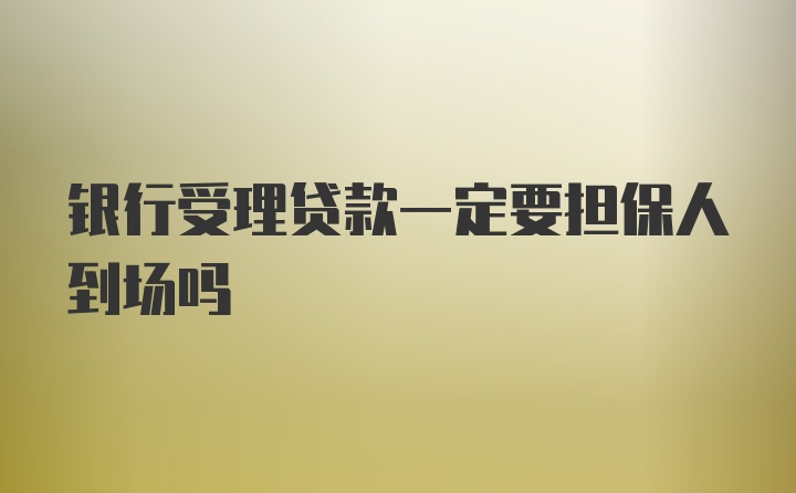 银行受理贷款一定要担保人到场吗