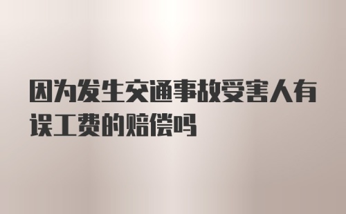 因为发生交通事故受害人有误工费的赔偿吗