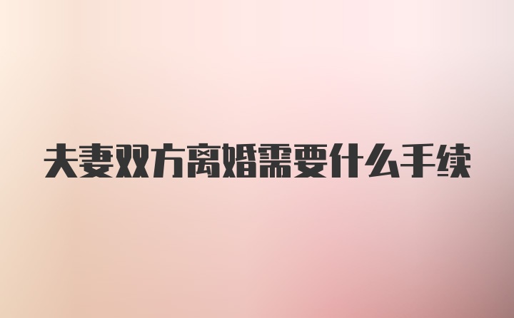 夫妻双方离婚需要什么手续