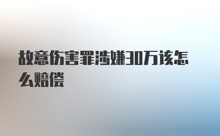 故意伤害罪涉嫌30万该怎么赔偿