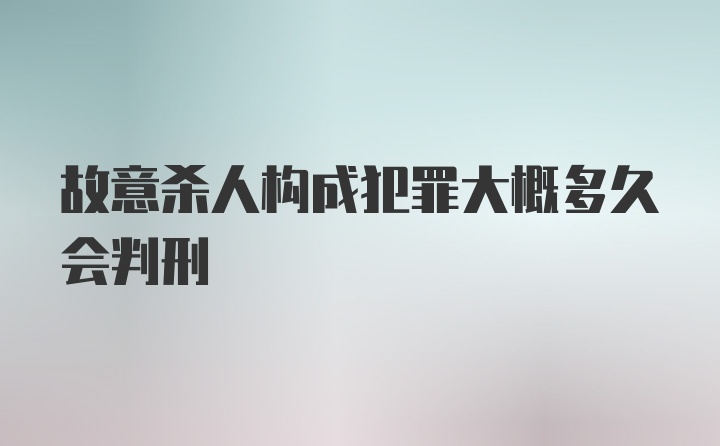 故意杀人构成犯罪大概多久会判刑