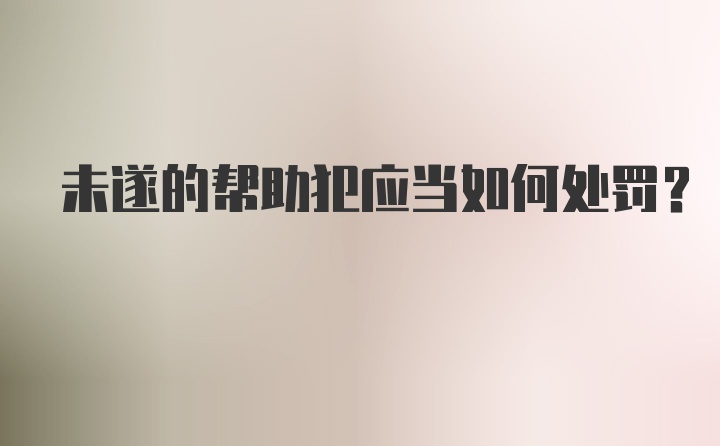 未遂的帮助犯应当如何处罚？