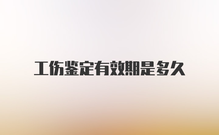 工伤鉴定有效期是多久