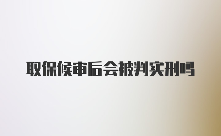 取保候审后会被判实刑吗