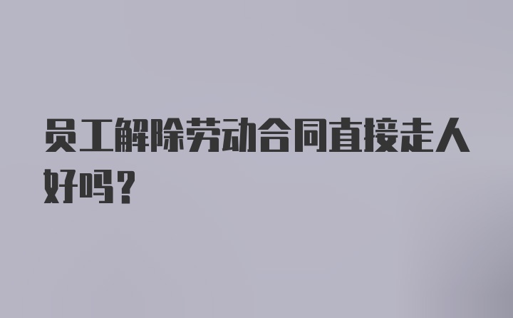 员工解除劳动合同直接走人好吗？