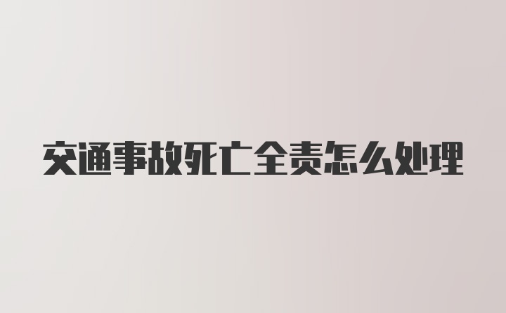 交通事故死亡全责怎么处理