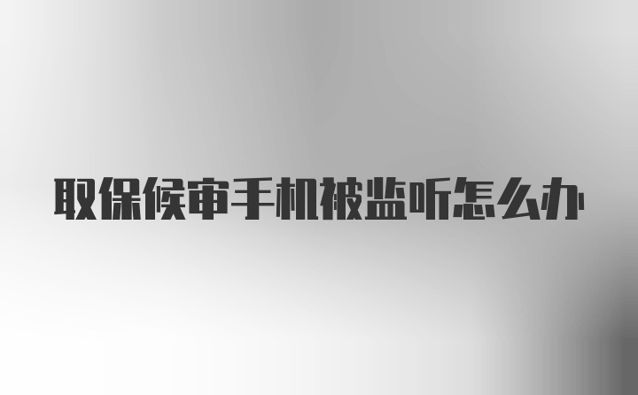 取保候审手机被监听怎么办