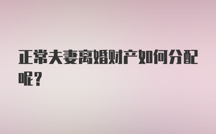 正常夫妻离婚财产如何分配呢？