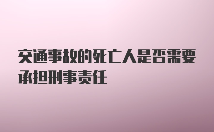 交通事故的死亡人是否需要承担刑事责任