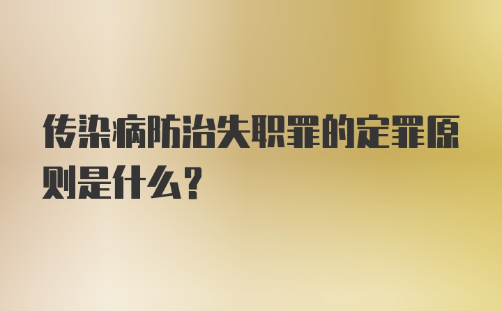 传染病防治失职罪的定罪原则是什么?