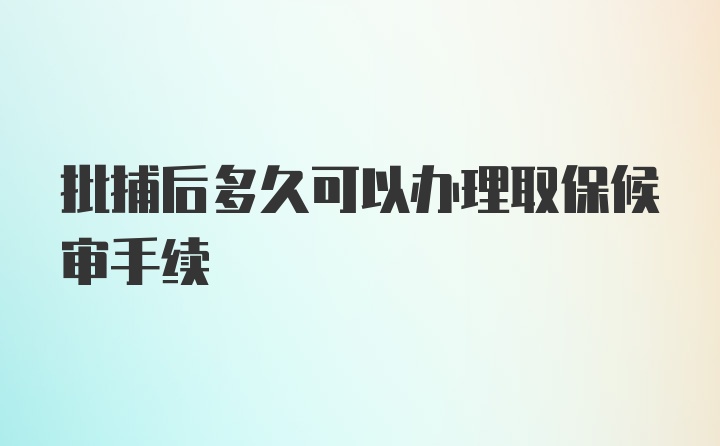 批捕后多久可以办理取保候审手续