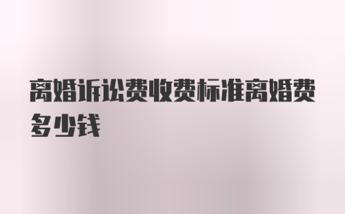 离婚诉讼费收费标准离婚费多少钱