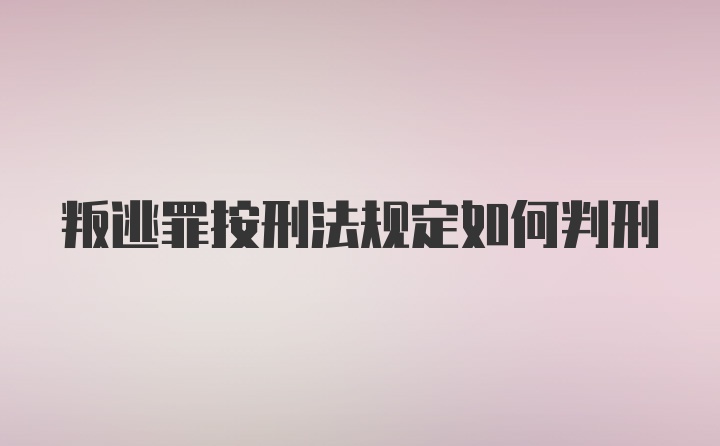 叛逃罪按刑法规定如何判刑