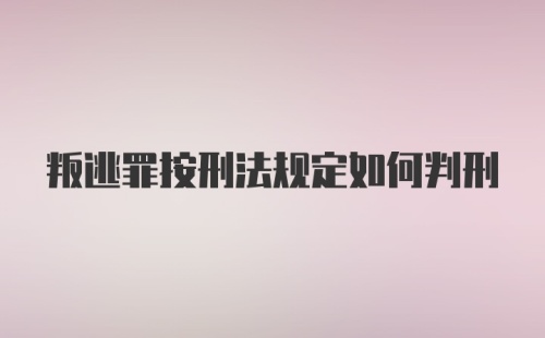 叛逃罪按刑法规定如何判刑