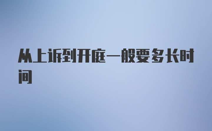 从上诉到开庭一般要多长时间