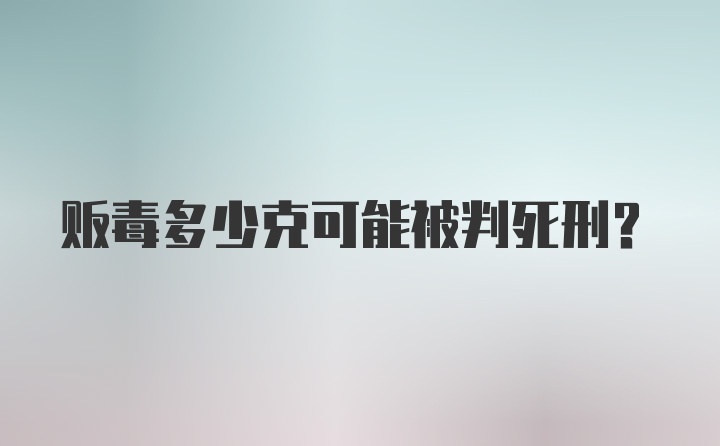 贩毒多少克可能被判死刑？