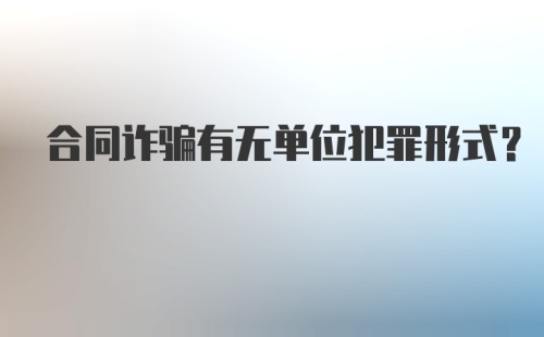 合同诈骗有无单位犯罪形式?