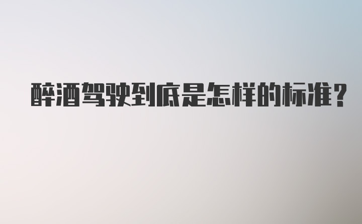 醉酒驾驶到底是怎样的标准？