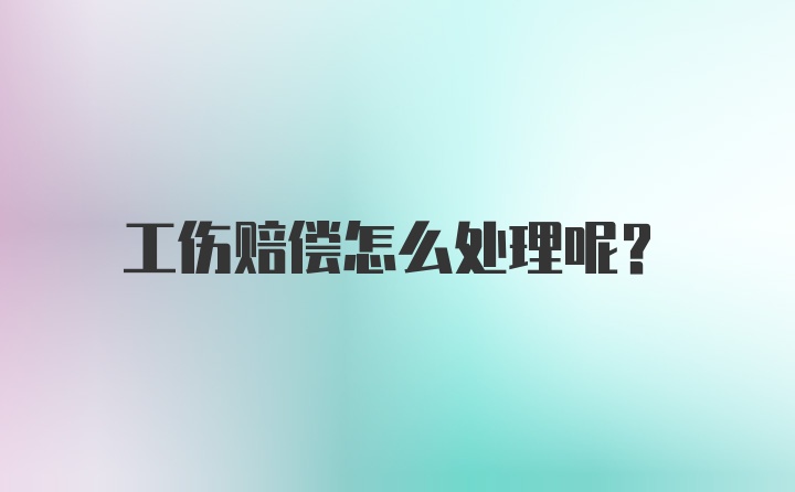 工伤赔偿怎么处理呢？