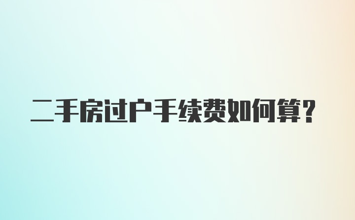 二手房过户手续费如何算？