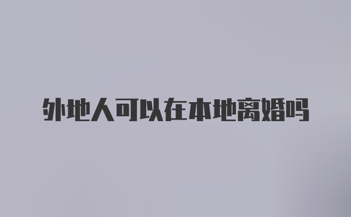 外地人可以在本地离婚吗