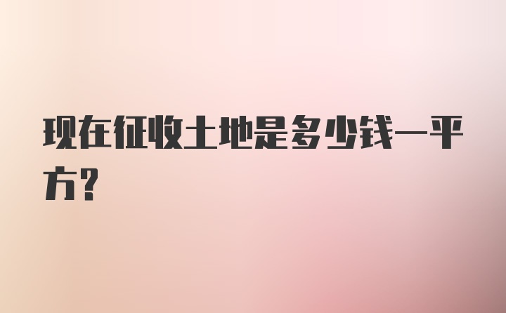 现在征收土地是多少钱一平方？