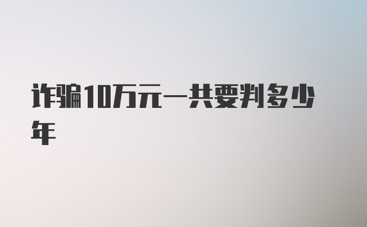 诈骗10万元一共要判多少年