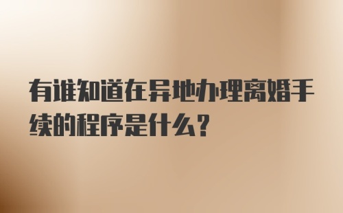 有谁知道在异地办理离婚手续的程序是什么？