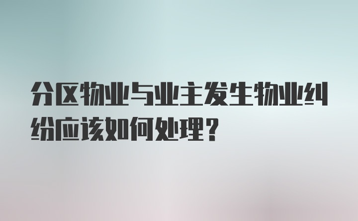 分区物业与业主发生物业纠纷应该如何处理？