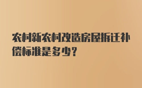 农村新农村改造房屋拆迁补偿标准是多少？