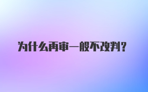 为什么再审一般不改判?