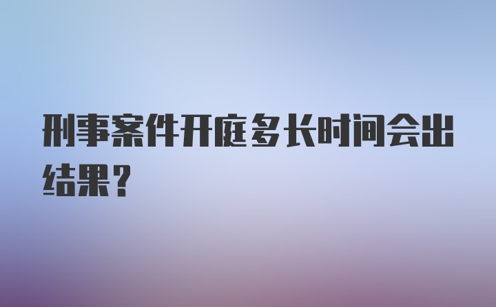 刑事案件开庭多长时间会出结果？