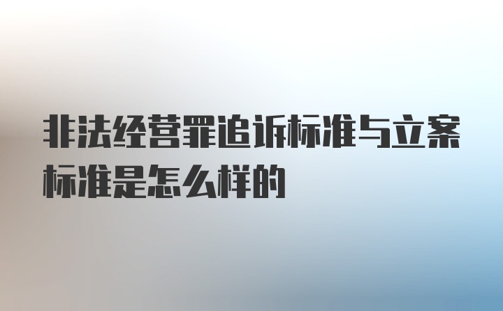 非法经营罪追诉标准与立案标准是怎么样的