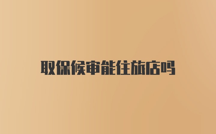 取保候审能住旅店吗