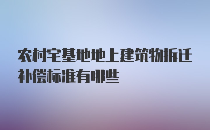 农村宅基地地上建筑物拆迁补偿标准有哪些